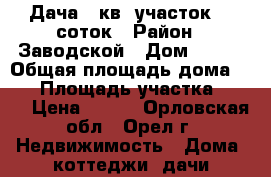 Дача 30кв.,участок 5,4соток › Район ­ Заводской › Дом ­ 150 › Общая площадь дома ­ 30 › Площадь участка ­ 540 › Цена ­ 290 - Орловская обл., Орел г. Недвижимость » Дома, коттеджи, дачи продажа   